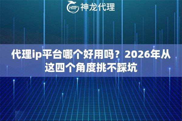 代理ip平台哪个好用吗？2026年从这四个角度挑不踩坑
