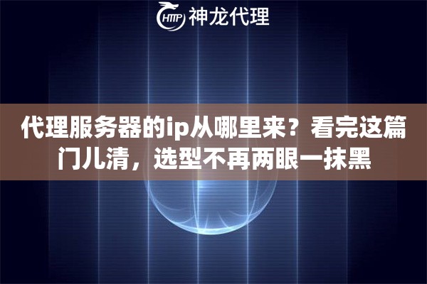 代理服务器的ip从哪里来？看完这篇门儿清，选型不再两眼一抹黑