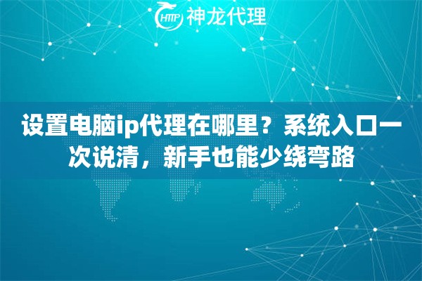 设置电脑ip代理在哪里？系统入口一次说清，新手也能少绕弯路
