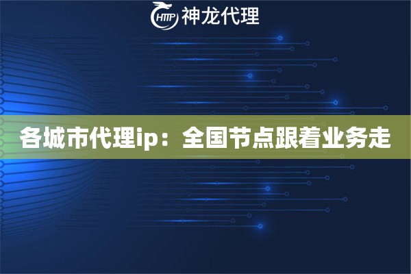 各城市代理ip：全国节点跟着业务走