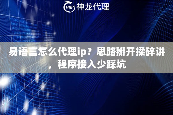 易语言怎么代理ip？思路掰开揉碎讲，程序接入少踩坑