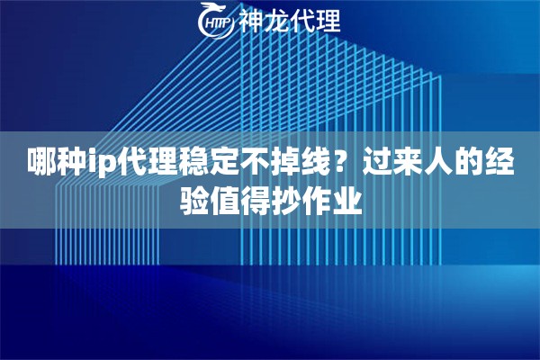 哪种ip代理稳定不掉线？过来人的经验值得抄作业