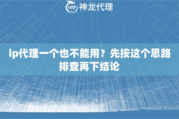 ip代理一个也不能用？先按这个思路排查再下结论