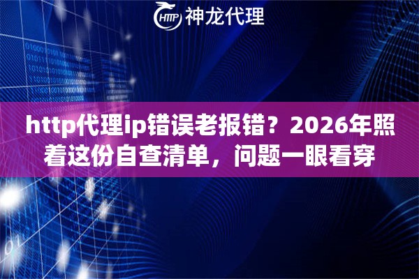 http代理ip错误老报错？2026年照着这份自查清单，问题一眼看穿