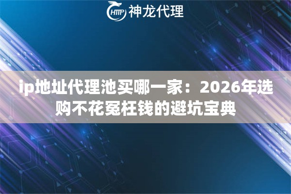 ip地址代理池买哪一家：2026年选购不花冤枉钱的避坑宝典