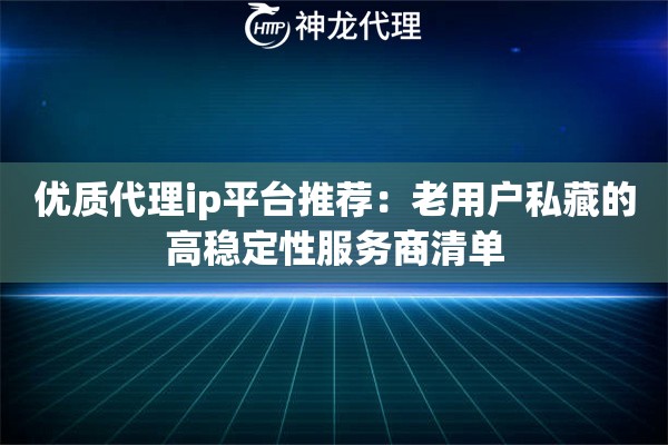 优质代理ip平台推荐：老用户私藏的高稳定性服务商清单