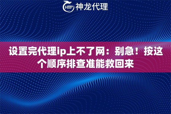 设置完代理ip上不了网：别急！按这个顺序排查准能救回来