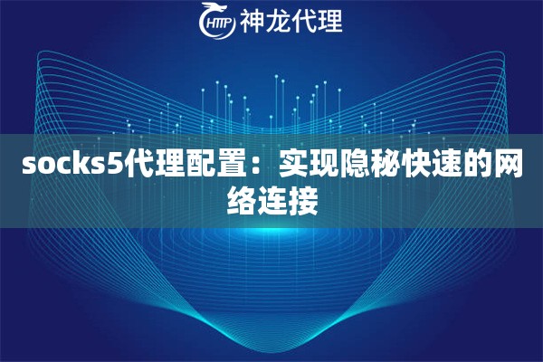 socks5代理配置：实现隐秘快速的网络连接