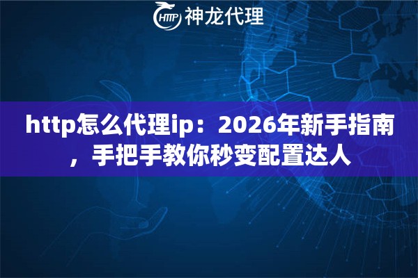 http怎么代理ip：2026年新手指南，手把手教你秒变配置达人