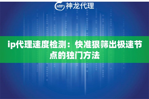 ip代理速度检测：快准狠筛出极速节点的独门方法