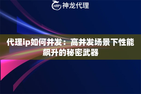 代理ip如何并发：高并发场景下性能飙升的秘密武器