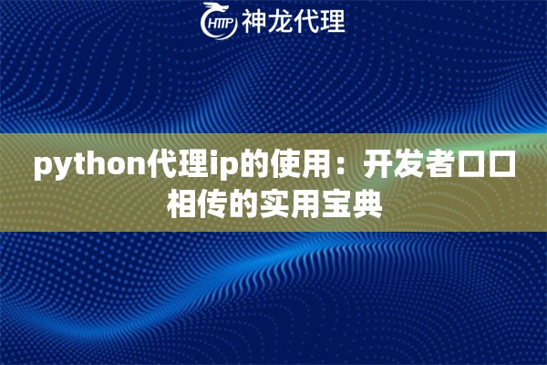 python代理ip的使用：开发者口口相传的实用宝典
