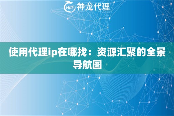 使用代理ip在哪找：资源汇聚的全景导航图