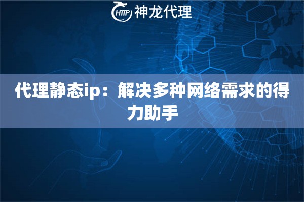 代理静态ip：解决多种网络需求的得力助手