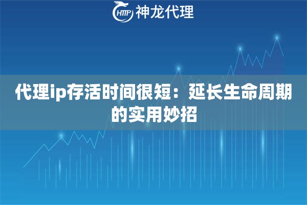 代理ip存活时间很短：延长生命周期的实用妙招