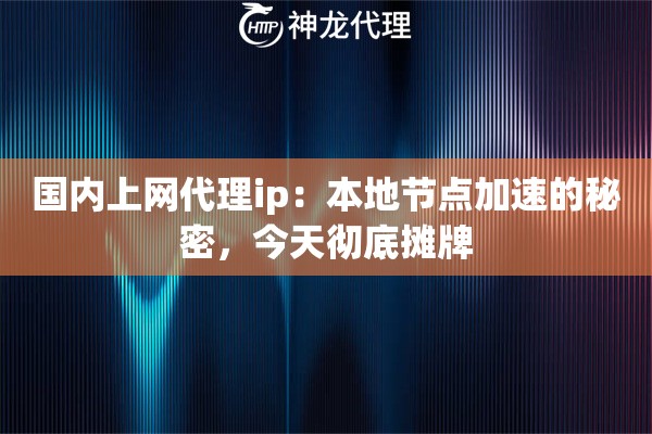 国内上网代理ip:本地节点加速的秘密,今天彻底摊牌 国内上网代理ip:本地节点加速的秘密,今天彻底摊牌
