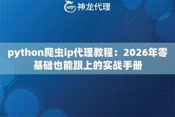 python爬虫ip代理教程:2026年零基础也能跟上的实战手册 python爬虫ip代理教程:2026年零基础也能跟上的实战手册