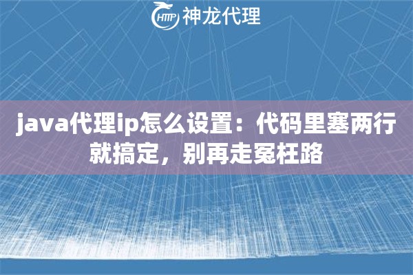 java代理ip怎么设置：代码里塞两行就搞定，别再走冤枉路