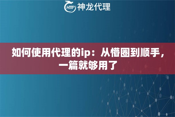 如何使用代理的ip：从懵圈到顺手，一篇就够用了