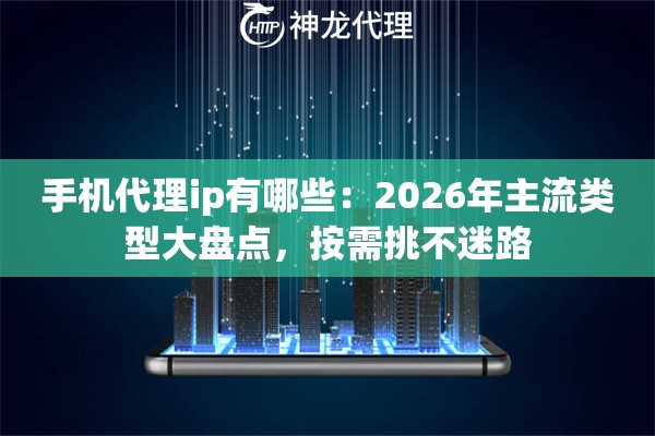手机代理ip有哪些：2026年主流类型大盘点，按需挑不迷路