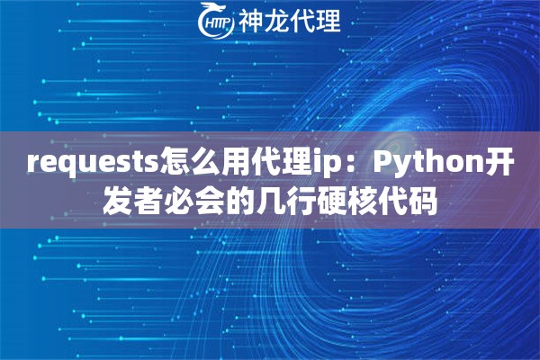 requests怎么用代理ip：Python开发者必会的几行硬核代码