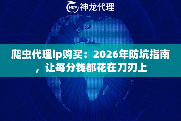 爬虫代理ip购买：2026年防坑指南，让每分钱都花在刀刃上