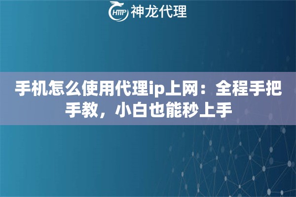 手机怎么使用代理ip上网：全程手把手教，小白也能秒上手