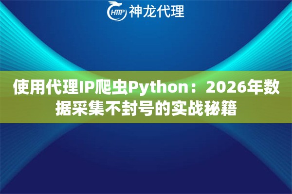 使用代理IP爬虫Python：2026年数据采集不封号的实战秘籍