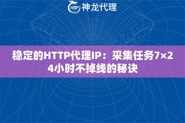 稳定的HTTP代理IP:采集任务7×24小时不掉线的秘诀 稳定的HTTP代理IP:采集任务7×24小时不掉线的秘诀