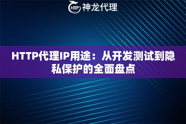 HTTP代理IP用途：从开发测试到隐私保护的全面盘点