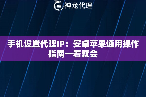 手机设置代理IP：安卓苹果通用操作指南一看就会