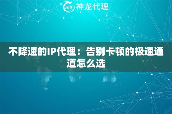 不降速的IP代理：告别卡顿的极速通道怎么选