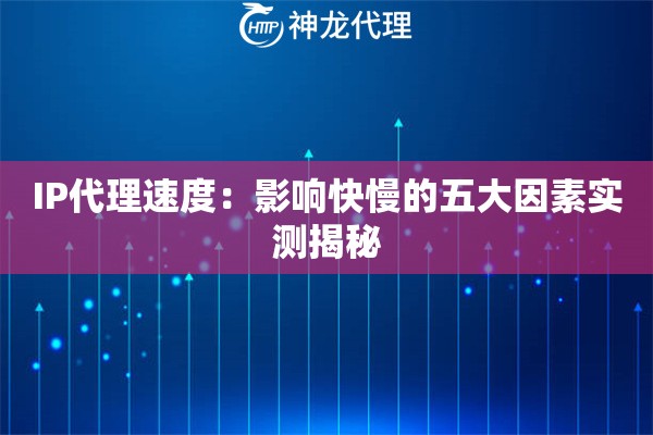 IP代理速度：影响快慢的五大因素实测揭秘
