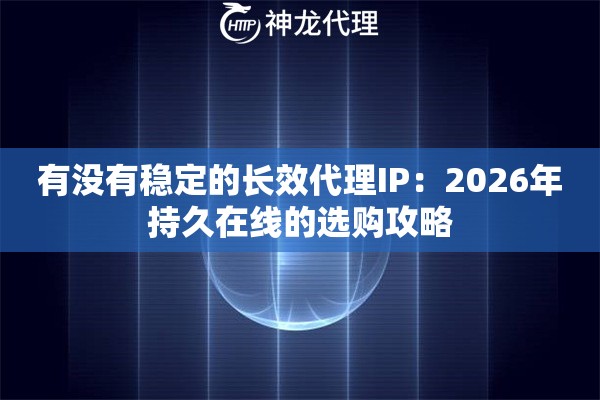 有没有稳定的长效代理IP：2026年持久在线的选购攻略