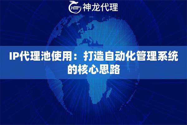 IP代理池使用：打造自动化管理系统的核心思路