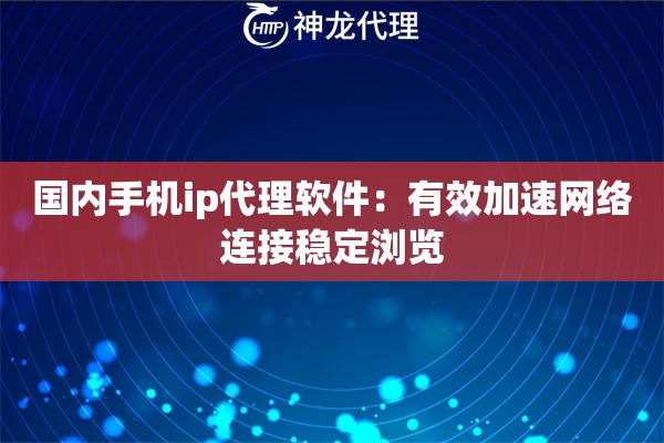 国内手机ip代理软件：有效加速网络连接稳定浏览