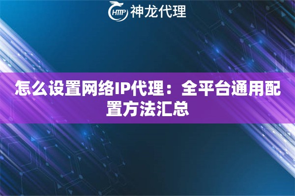 怎么设置网络IP代理：全平台通用配置方法汇总