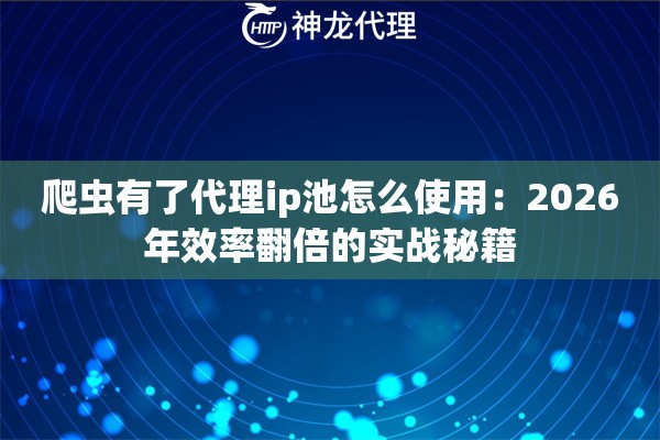 爬虫有了代理ip池怎么使用：2026年效率翻倍的实战秘籍