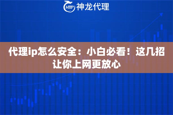 代理ip怎么安全：小白必看！这几招让你上网更放心