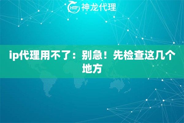 ip代理用不了：别急！先检查这几个地方