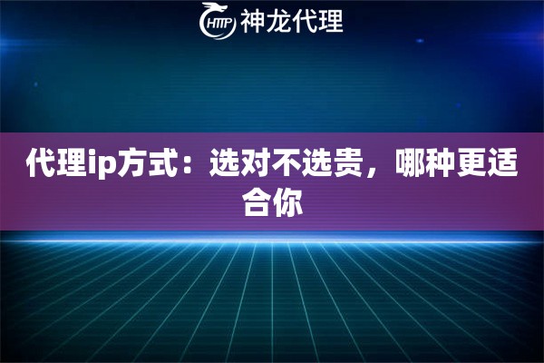 代理ip方式：选对不选贵，哪种更适合你
