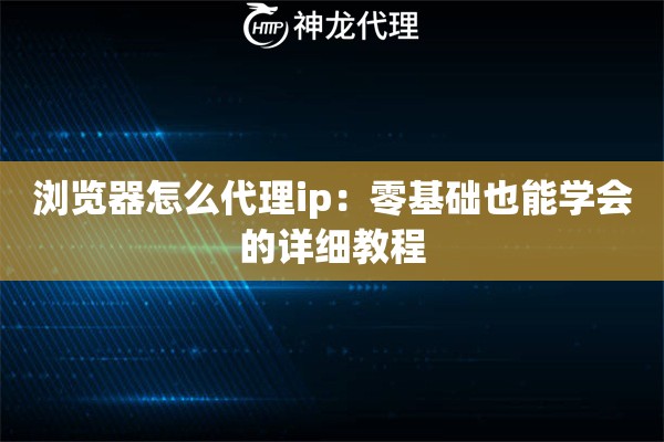 浏览器怎么代理ip：零基础也能学会的详细教程