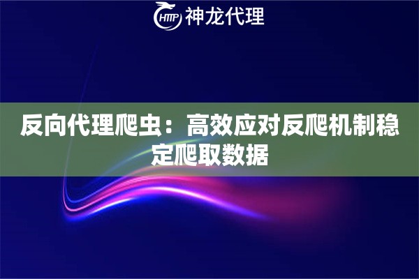 反向代理爬虫：高效应对反爬机制稳定爬取数据