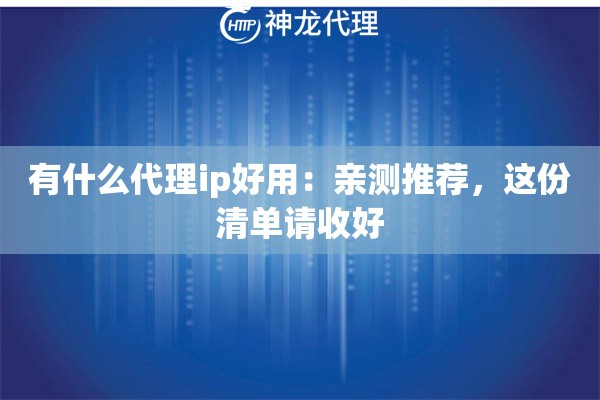 有什么代理ip好用：亲测推荐，这份清单请收好
