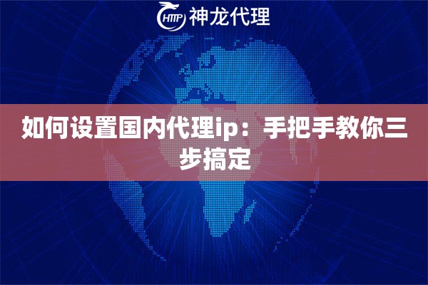 如何设置国内代理ip：手把手教你三步搞定