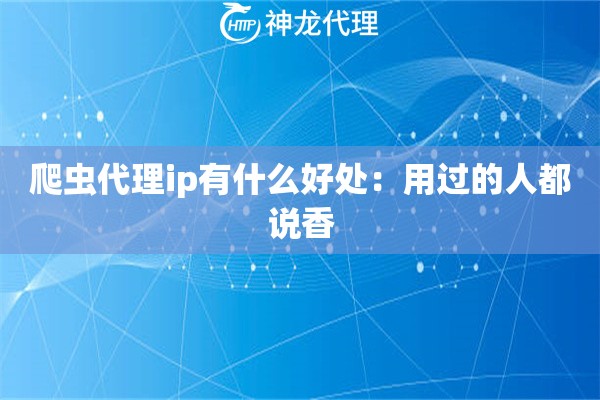爬虫代理ip有什么好处：用过的人都说香