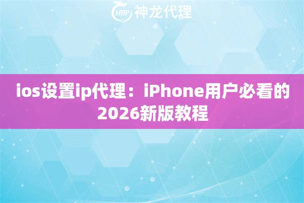 ios设置ip代理：iPhone用户必看的2026新版教程