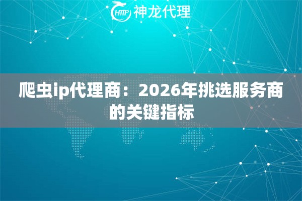 爬虫ip代理商：2026年挑选服务商的关键指标