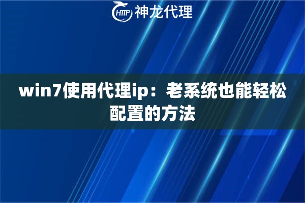win7使用代理ip：老系统也能轻松配置的方法
