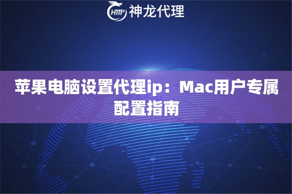 苹果电脑设置代理ip：Mac用户专属配置指南